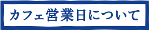 カフェ営業日について